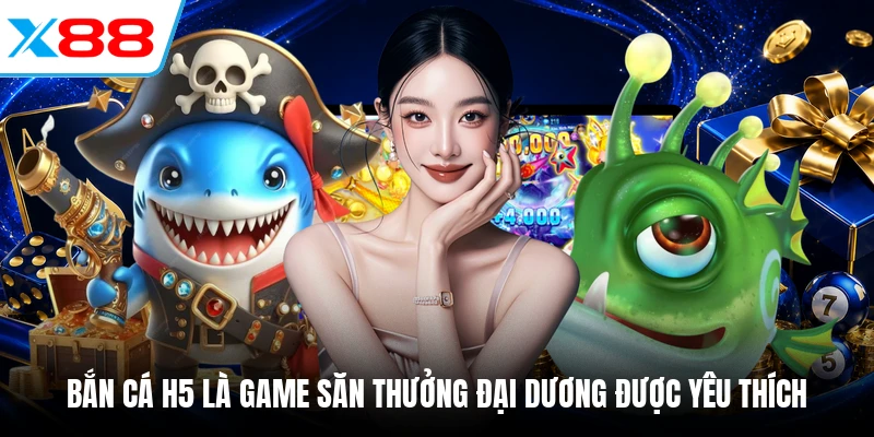 Bắn cá H5 là game săn thưởng đại dương được yêu thích