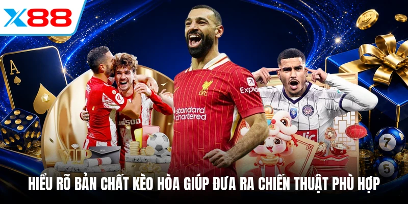 Hiểu rõ bản chất kèo hòa giúp đưa ra chiến thuật phù hợp