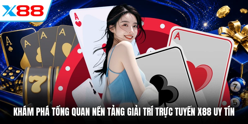 Khám phá tổng quan nền tảng giải trí trực tuyến X88 uy tín