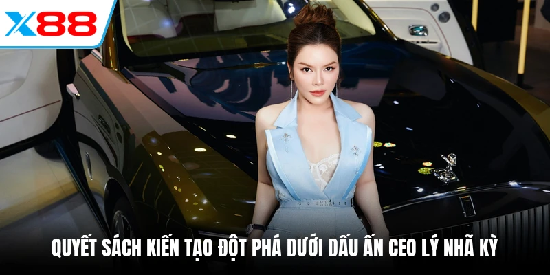 Quyết sách kiến tạo đột phá dưới dấu ấn CEO Lý Nhã Kỳ