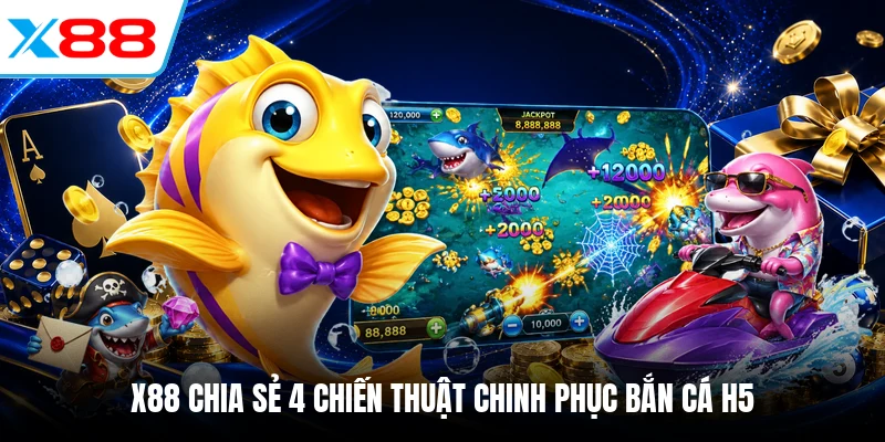 X88 chia sẻ 4 chiến thuật chinh phục bắn cá H5