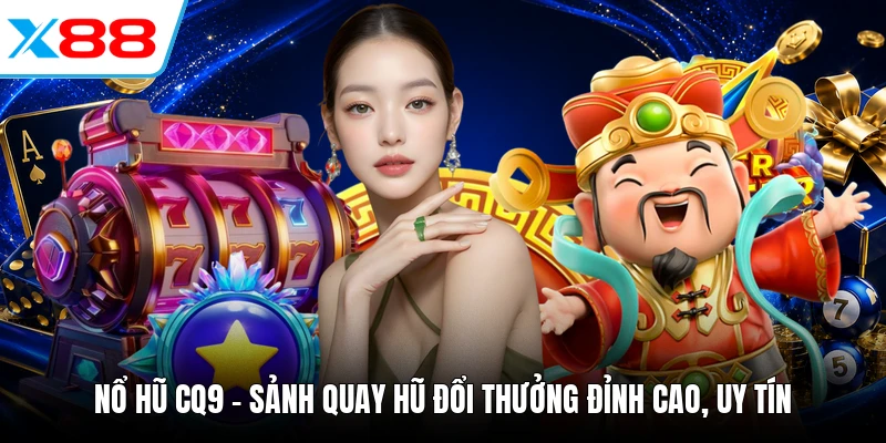 Nổ hũ CQ9 - Sảnh Quay Hũ Đổi Thưởng Đỉnh Cao, Uy Tín