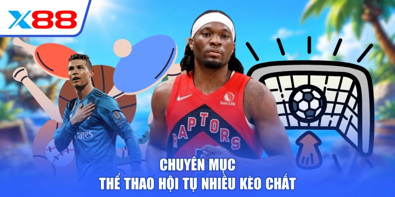 Chuyên mục thể thao hội tụ nhiều kèo chất